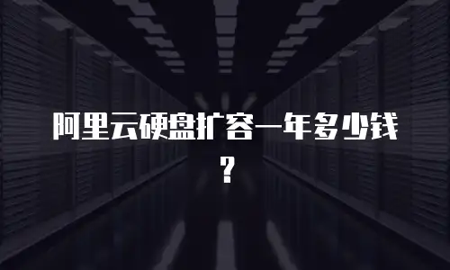 阿里云硬盘扩容一年多少钱？