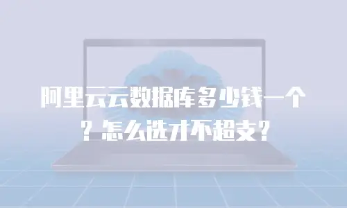 阿里云云数据库多少钱一个？怎么选才不超支？