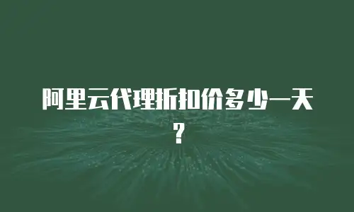 阿里云代理折扣价多少一天？