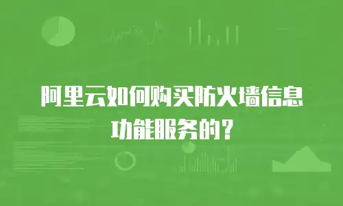 阿里云如何购买防火墙信息功能服务的？