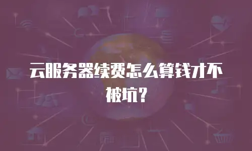 云服务器续费怎么算钱才不被坑？