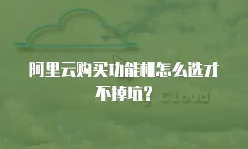 阿里云购买功能机怎么选才不掉坑？
