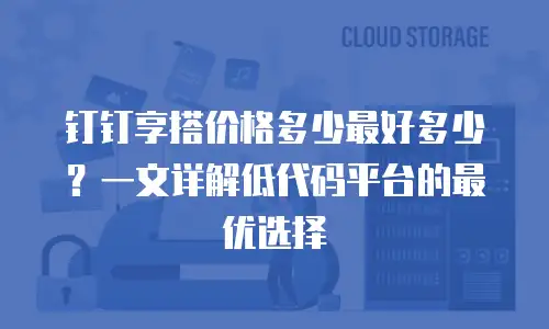 钉钉享搭价格多少最好多少？一文详解低代码平台的最优选择