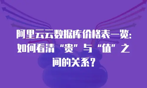 阿里云云数据库价格表一览：如何看清“贵”与“值”之间的关系？