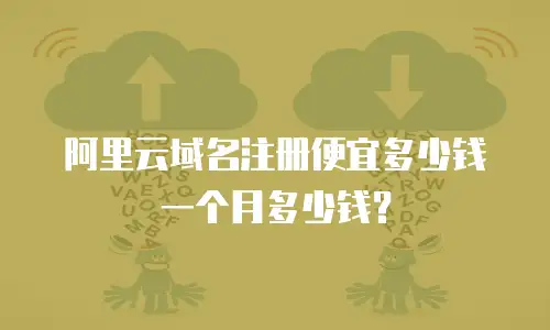 阿里云域名注册便宜多少钱一个月多少钱？