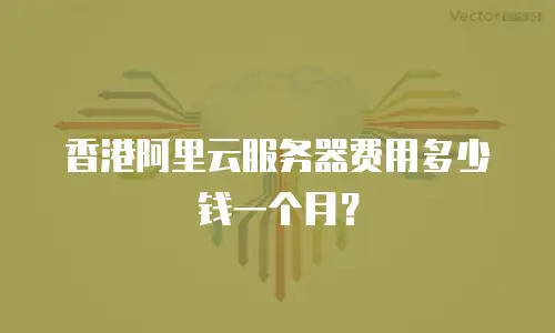 香港阿里云服务器费用多少钱一个月？