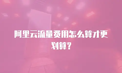 阿里云流量费用怎么算才更划算？
