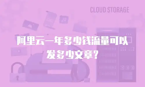 阿里云一年多少钱流量可以发多少文章？