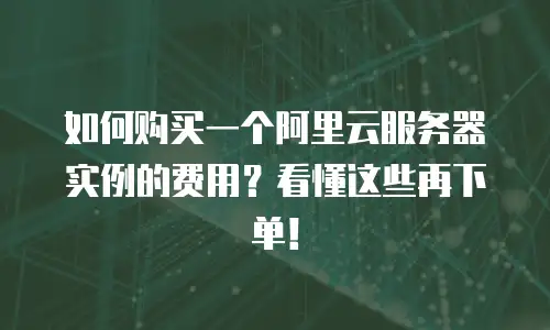 如何购买一个阿里云服务器实例的费用？看懂这些再下单！