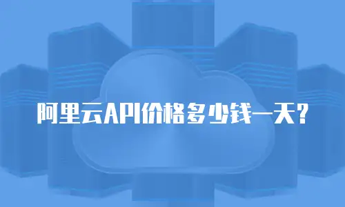 阿里云API价格多少钱一天？