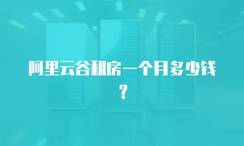 阿里云谷租房一个月多少钱？
