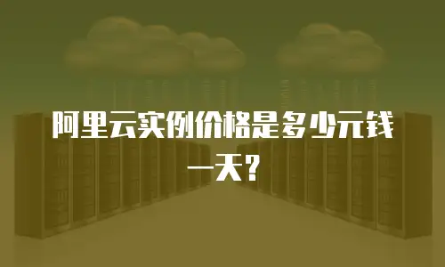 阿里云实例价格是多少元钱一天？