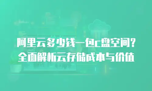 阿里云多少钱一包c盘空间？全面解析云存储成本与价值