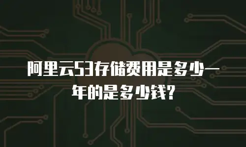 阿里云S3存储费用是多少一年的是多少钱？