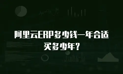 阿里云ERP多少钱一年合适买多少年？