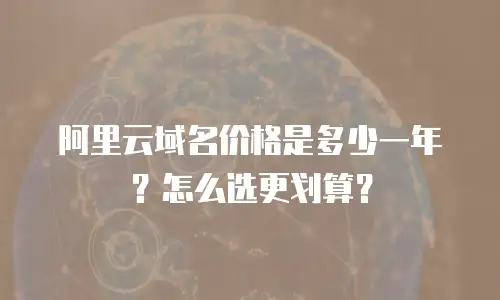 阿里云域名价格是多少一年？怎么选更划算？