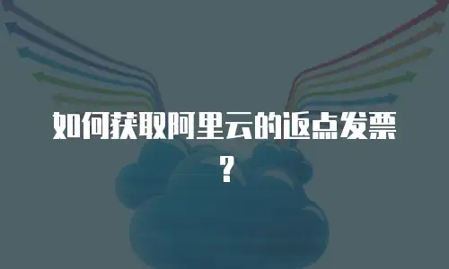 如何获取阿里云的返点发票？