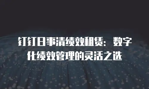 钉钉日事清绩效租赁：数字化绩效管理的灵活之选