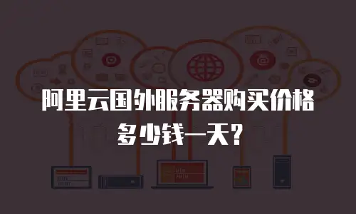 阿里云国外服务器购买价格多少钱一天？