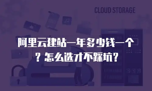 阿里云建站一年多少钱一个？怎么选才不踩坑？