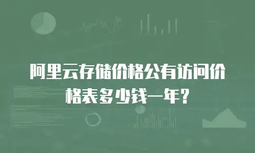 阿里云存储价格公有访问价格表多少钱一年？