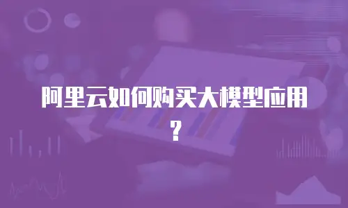 阿里云如何购买大模型应用？