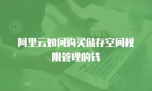阿里云如何购买储存空间权限管理的钱