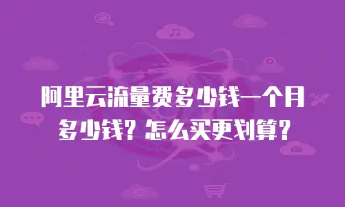 阿里云流量费多少钱一个月多少钱？怎么买更划算？
