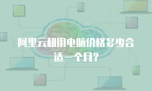 阿里云租用电脑价格多少合适一个月？