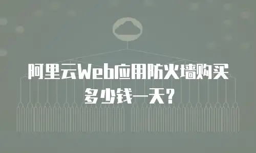 阿里云Web应用防火墙购买多少钱一天？