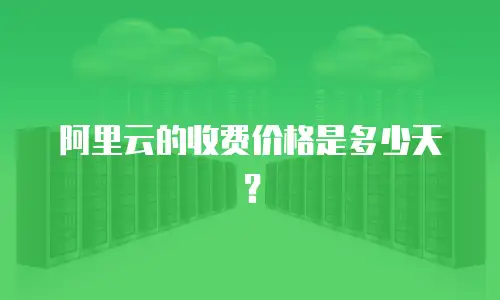 阿里云的收费价格是多少天？