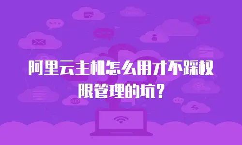 阿里云主机怎么用才不踩权限管理的坑？