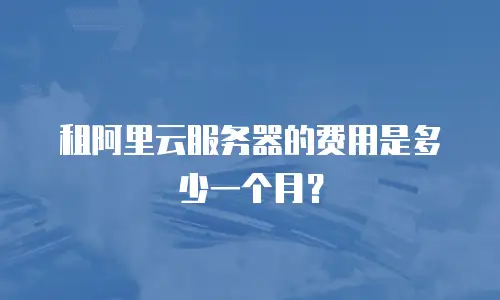 租阿里云服务器的费用是多少一个月？