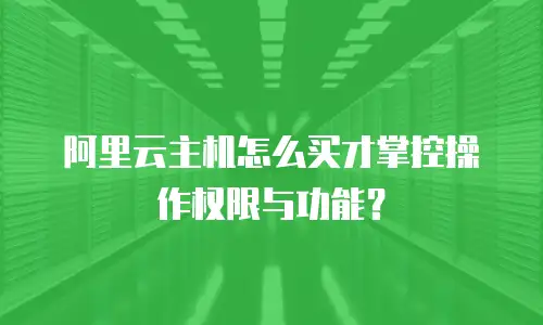 阿里云主机怎么买才掌控操作权限与功能？