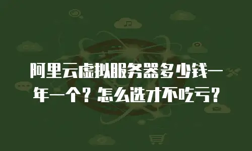 阿里云虚拟服务器多少钱一年一个？怎么选才不吃亏？