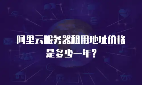 阿里云服务器租用地址价格是多少一年？