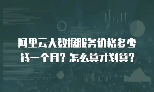 阿里云大数据服务价格多少钱一个月？怎么算才划算？