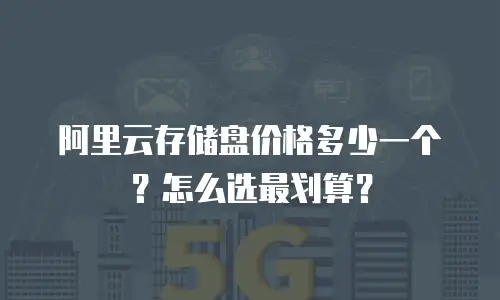 阿里云存储盘价格多少一个？怎么选最划算？