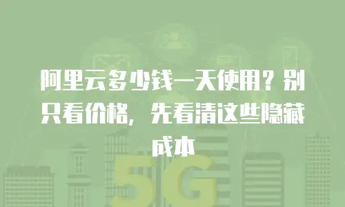 阿里云多少钱一天使用？别只看价格，先看清这些隐藏成本
