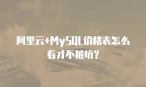阿里云+MySQL价格表怎么看才不被坑？