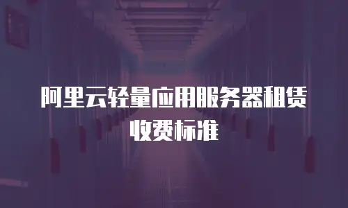 阿里云轻量应用服务器租赁收费标准