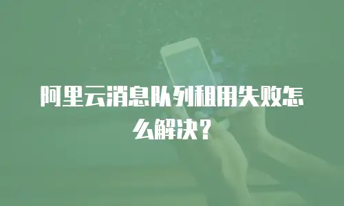 阿里云消息队列租用失败怎么解决？
