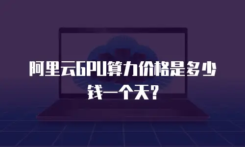 阿里云GPU算力价格是多少钱一个天？