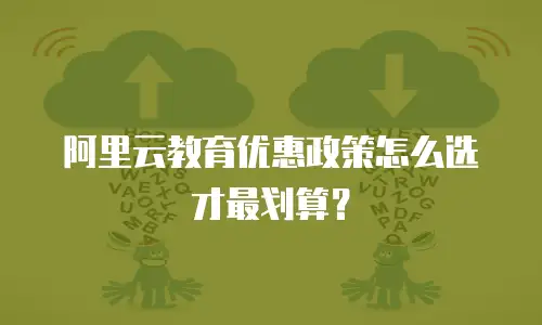 阿里云教育优惠政策怎么选才最划算？