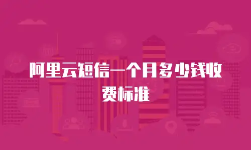 阿里云短信一个月多少钱收费标准