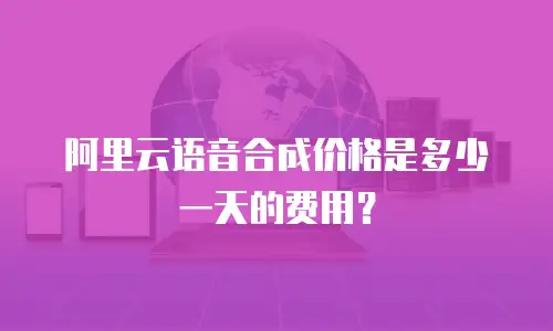 阿里云语音合成价格是多少一天的费用？