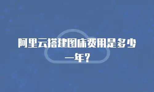 阿里云搭建图床费用是多少一年？