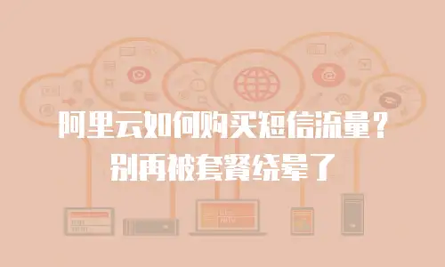 阿里云如何购买短信流量？别再被套餐绕晕了