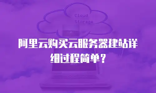 阿里云购买云服务器建站详细过程简单？