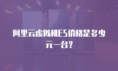 阿里云虚拟机E5价格是多少元一台？